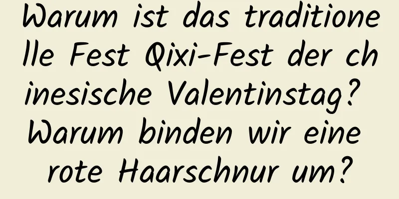 Warum ist das traditionelle Fest Qixi-Fest der chinesische Valentinstag? Warum binden wir eine rote Haarschnur um?