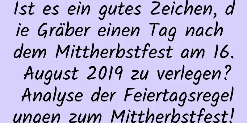 Ist es ein gutes Zeichen, die Gräber einen Tag nach dem Mittherbstfest am 16. August 2019 zu verlegen? Analyse der Feiertagsregelungen zum Mittherbstfest!