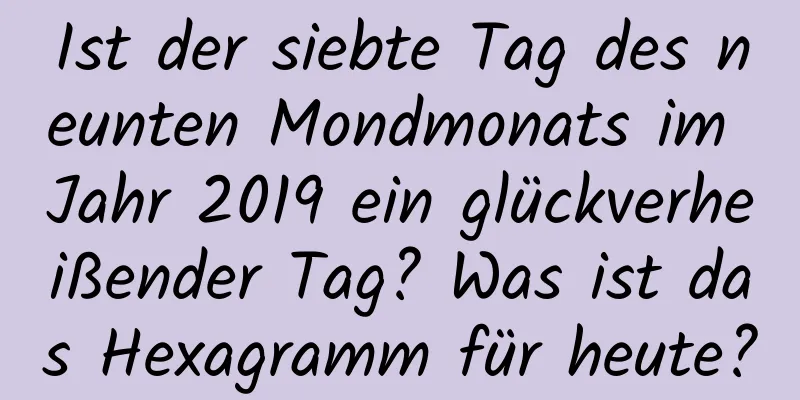 Ist der siebte Tag des neunten Mondmonats im Jahr 2019 ein glückverheißender Tag? Was ist das Hexagramm für heute?