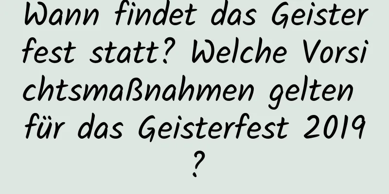 Wann findet das Geisterfest statt? Welche Vorsichtsmaßnahmen gelten für das Geisterfest 2019?