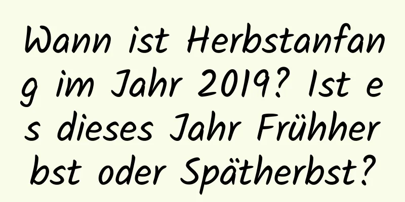 Wann ist Herbstanfang im Jahr 2019? Ist es dieses Jahr Frühherbst oder Spätherbst?