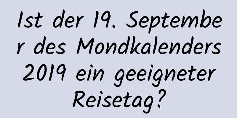 Ist der 19. September des Mondkalenders 2019 ein geeigneter Reisetag?