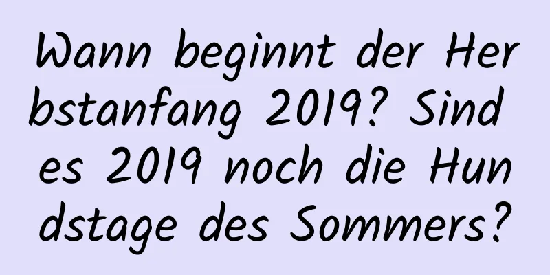 Wann beginnt der Herbstanfang 2019? Sind es 2019 noch die Hundstage des Sommers?