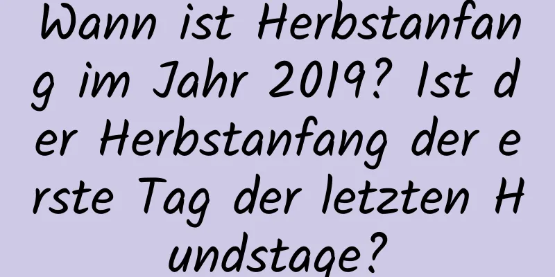 Wann ist Herbstanfang im Jahr 2019? Ist der Herbstanfang der erste Tag der letzten Hundstage?