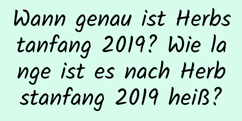 Wann genau ist Herbstanfang 2019? Wie lange ist es nach Herbstanfang 2019 heiß?