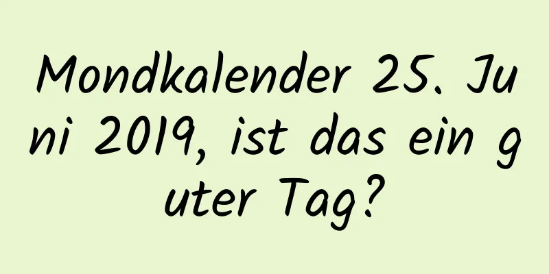 Mondkalender 25. Juni 2019, ist das ein guter Tag?