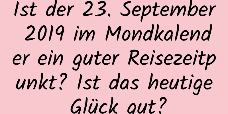 Ist der 23. September 2019 im Mondkalender ein guter Reisezeitpunkt? Ist das heutige Glück gut?