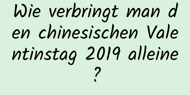 Wie verbringt man den chinesischen Valentinstag 2019 alleine?