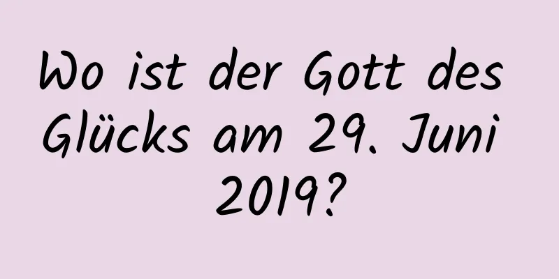 Wo ist der Gott des Glücks am 29. Juni 2019?