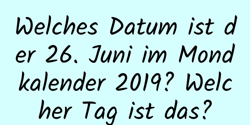 Welches Datum ist der 26. Juni im Mondkalender 2019? Welcher Tag ist das?