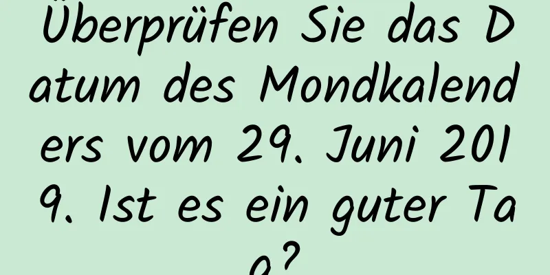 Überprüfen Sie das Datum des Mondkalenders vom 29. Juni 2019. Ist es ein guter Tag?