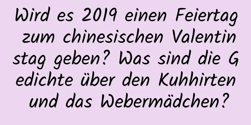 Wird es 2019 einen Feiertag zum chinesischen Valentinstag geben? Was sind die Gedichte über den Kuhhirten und das Webermädchen?