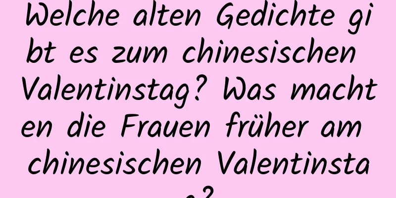 Welche alten Gedichte gibt es zum chinesischen Valentinstag? Was machten die Frauen früher am chinesischen Valentinstag?