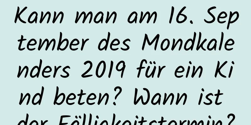 Kann man am 16. September des Mondkalenders 2019 für ein Kind beten? Wann ist der Fälligkeitstermin?