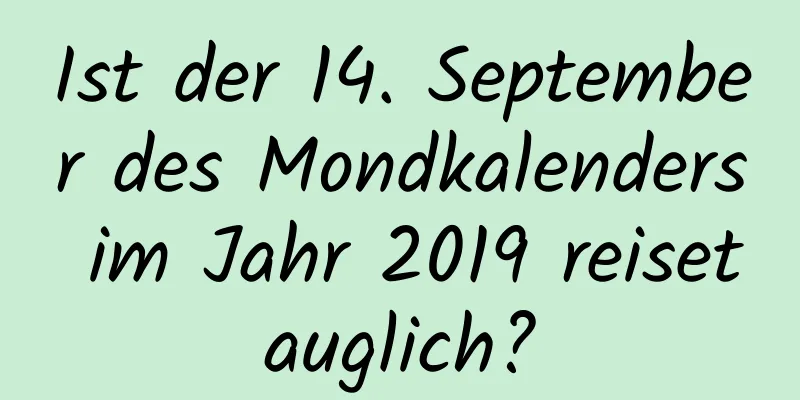 Ist der 14. September des Mondkalenders im Jahr 2019 reisetauglich?