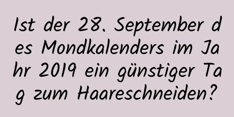 Ist der 28. September des Mondkalenders im Jahr 2019 ein günstiger Tag zum Haareschneiden?