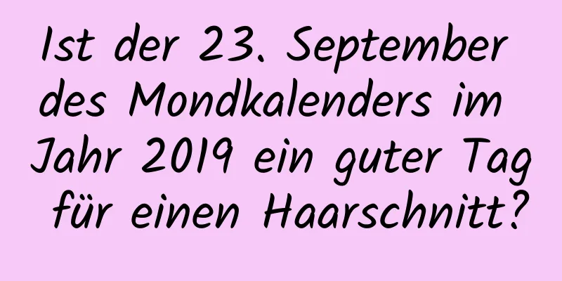 Ist der 23. September des Mondkalenders im Jahr 2019 ein guter Tag für einen Haarschnitt?