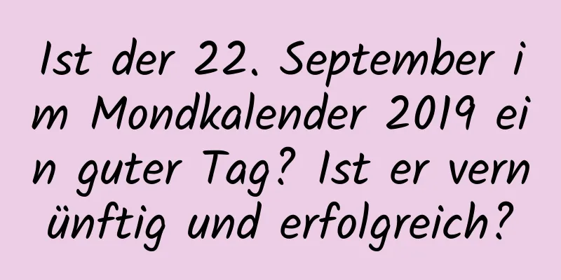 Ist der 22. September im Mondkalender 2019 ein guter Tag? Ist er vernünftig und erfolgreich?