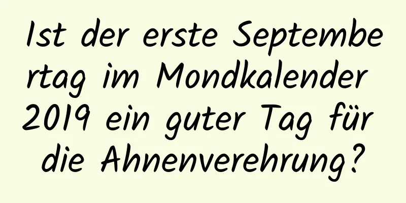 Ist der erste Septembertag im Mondkalender 2019 ein guter Tag für die Ahnenverehrung?