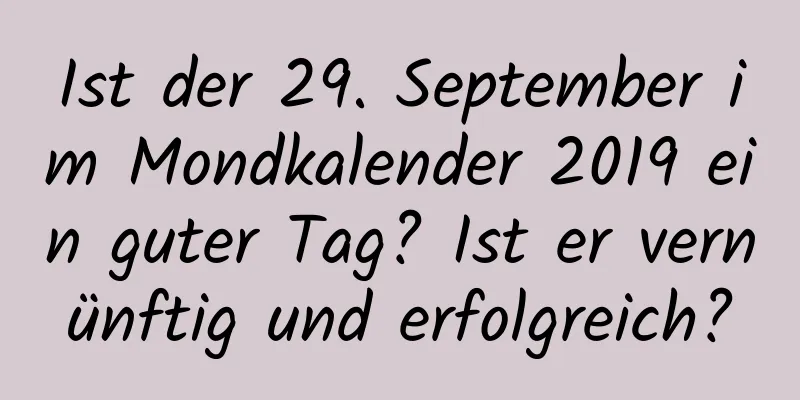 Ist der 29. September im Mondkalender 2019 ein guter Tag? Ist er vernünftig und erfolgreich?