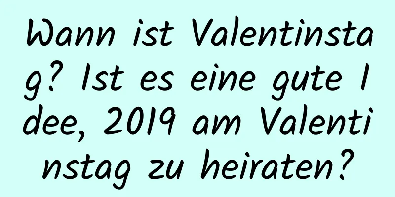 Wann ist Valentinstag? Ist es eine gute Idee, 2019 am Valentinstag zu heiraten?