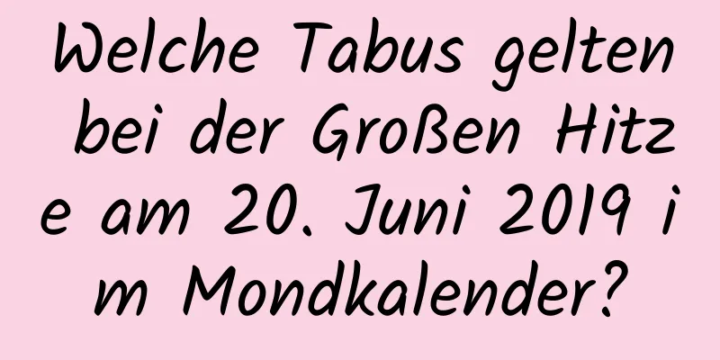 Welche Tabus gelten bei der Großen Hitze am 20. Juni 2019 im Mondkalender?