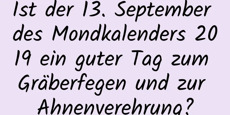 Ist der 13. September des Mondkalenders 2019 ein guter Tag zum Gräberfegen und zur Ahnenverehrung?