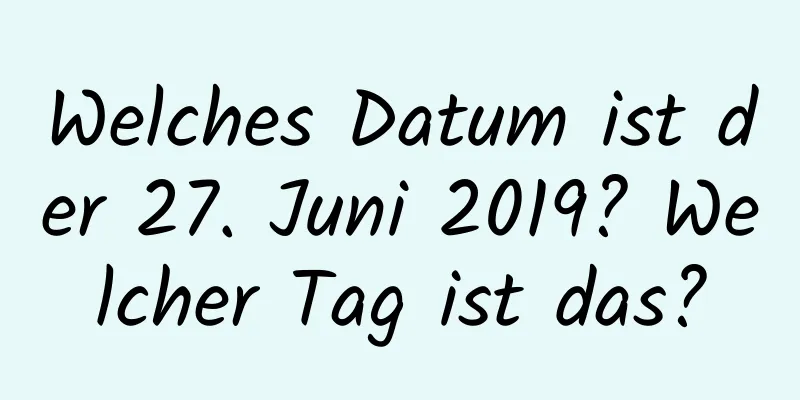 Welches Datum ist der 27. Juni 2019? Welcher Tag ist das?