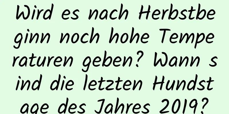 Wird es nach Herbstbeginn noch hohe Temperaturen geben? Wann sind die letzten Hundstage des Jahres 2019?