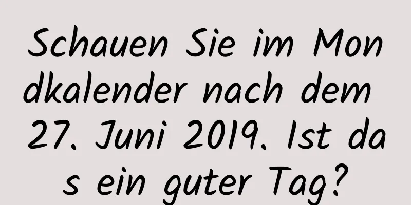 Schauen Sie im Mondkalender nach dem 27. Juni 2019. Ist das ein guter Tag?