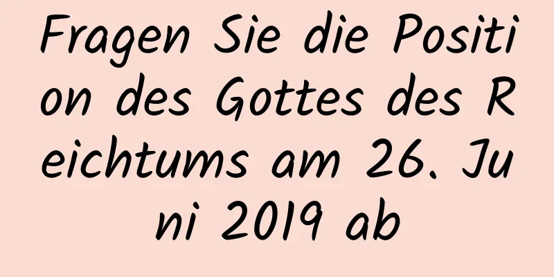 Fragen Sie die Position des Gottes des Reichtums am 26. Juni 2019 ab