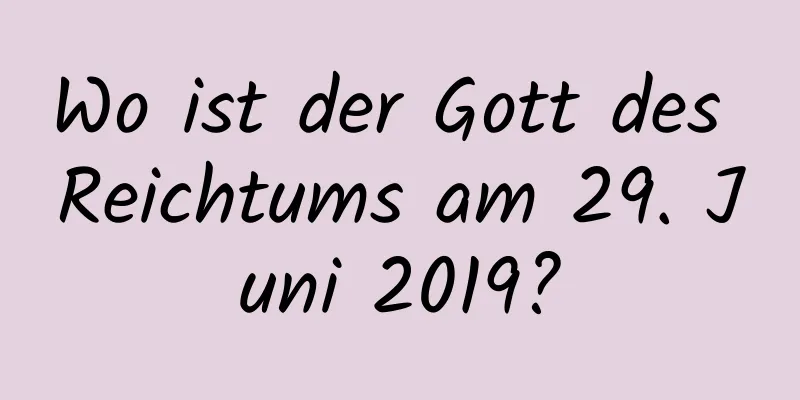 Wo ist der Gott des Reichtums am 29. Juni 2019?