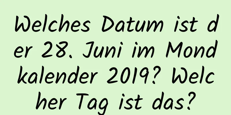 Welches Datum ist der 28. Juni im Mondkalender 2019? Welcher Tag ist das?