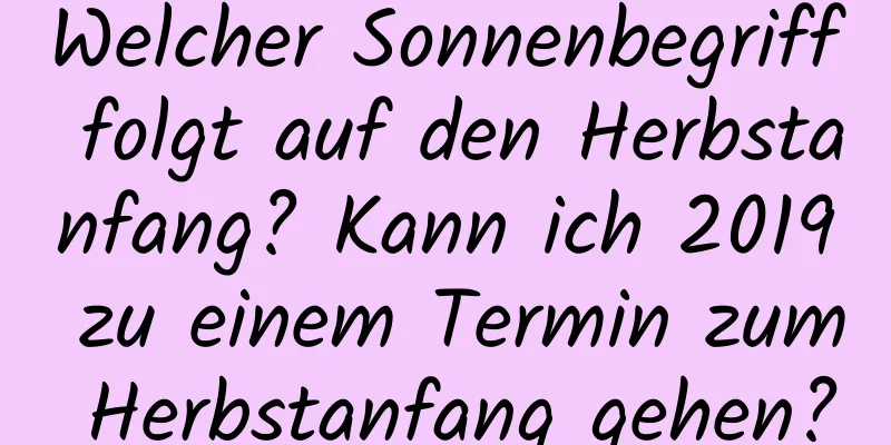 Welcher Sonnenbegriff folgt auf den Herbstanfang? Kann ich 2019 zu einem Termin zum Herbstanfang gehen?