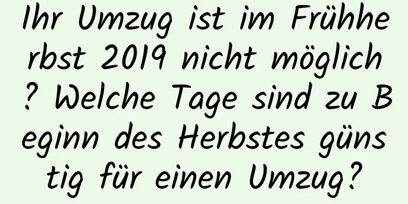 Ihr Umzug ist im Frühherbst 2019 nicht möglich? Welche Tage sind zu Beginn des Herbstes günstig für einen Umzug?