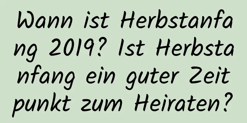 Wann ist Herbstanfang 2019? Ist Herbstanfang ein guter Zeitpunkt zum Heiraten?