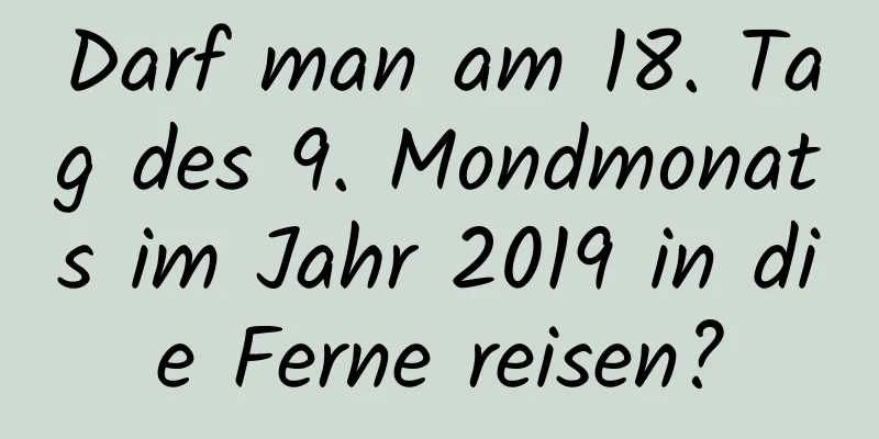 Darf man am 18. Tag des 9. Mondmonats im Jahr 2019 in die Ferne reisen?