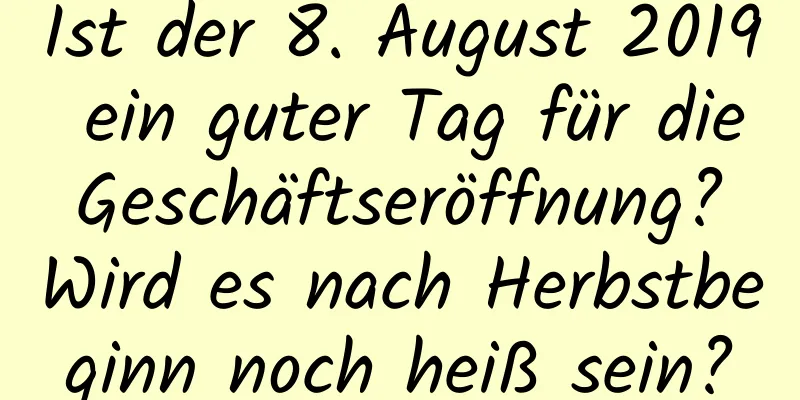 Ist der 8. August 2019 ein guter Tag für die Geschäftseröffnung? Wird es nach Herbstbeginn noch heiß sein?