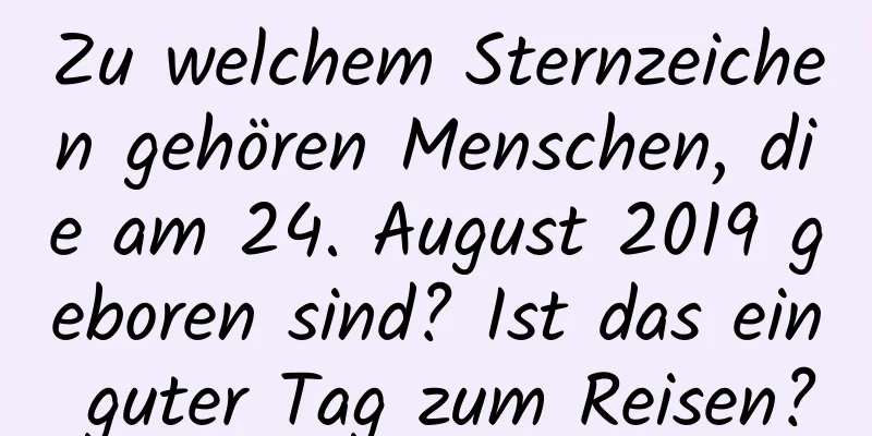 Zu welchem ​​Sternzeichen gehören Menschen, die am 24. August 2019 geboren sind? Ist das ein guter Tag zum Reisen?