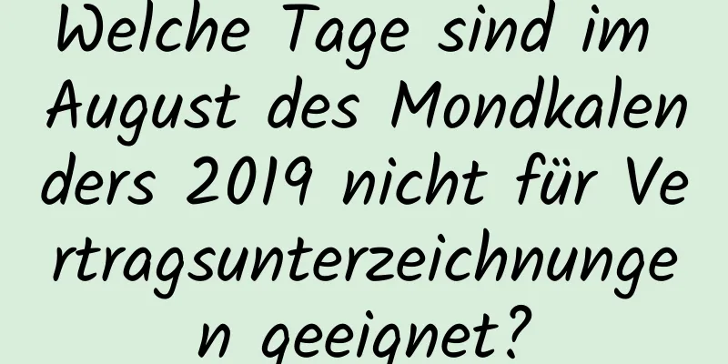 Welche Tage sind im August des Mondkalenders 2019 nicht für Vertragsunterzeichnungen geeignet?