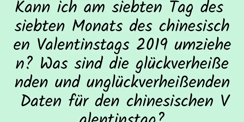 Kann ich am siebten Tag des siebten Monats des chinesischen Valentinstags 2019 umziehen? Was sind die glückverheißenden und unglückverheißenden Daten für den chinesischen Valentinstag?