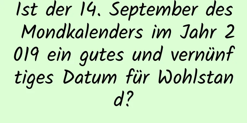 Ist der 14. September des Mondkalenders im Jahr 2019 ein gutes und vernünftiges Datum für Wohlstand?