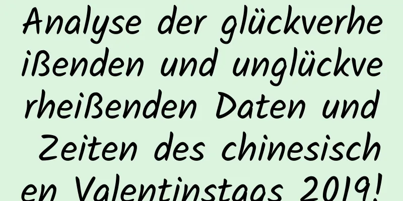 Analyse der glückverheißenden und unglückverheißenden Daten und Zeiten des chinesischen Valentinstags 2019!