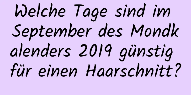 Welche Tage sind im September des Mondkalenders 2019 günstig für einen Haarschnitt?