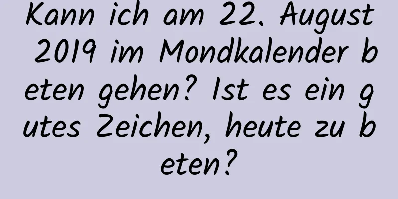 Kann ich am 22. August 2019 im Mondkalender beten gehen? Ist es ein gutes Zeichen, heute zu beten?