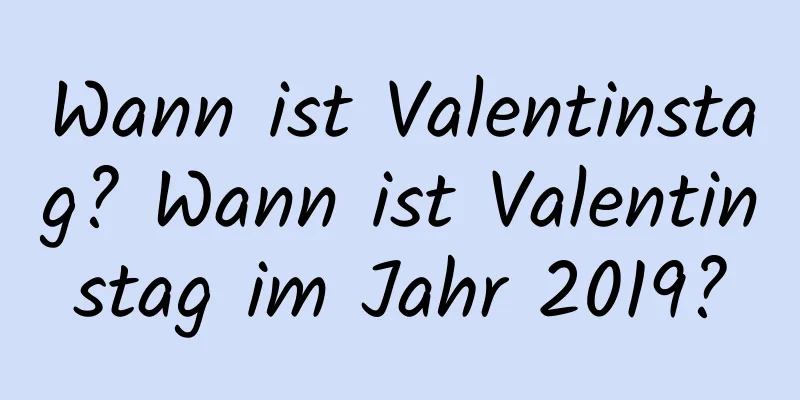 Wann ist Valentinstag? Wann ist Valentinstag im Jahr 2019?