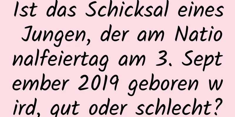 Ist das Schicksal eines Jungen, der am Nationalfeiertag am 3. September 2019 geboren wird, gut oder schlecht?