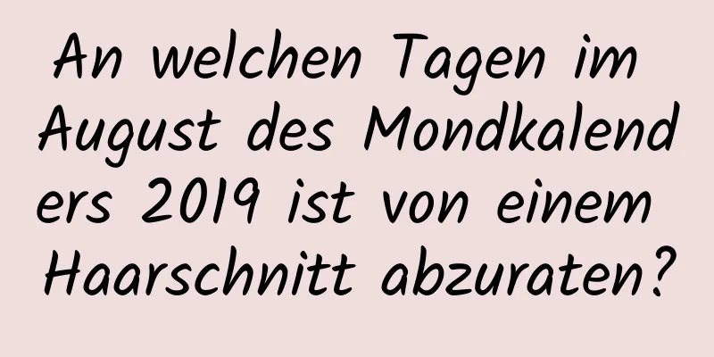 An welchen Tagen im August des Mondkalenders 2019 ist von einem Haarschnitt abzuraten?