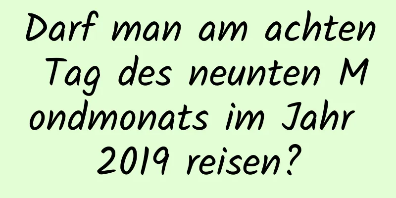 Darf man am achten Tag des neunten Mondmonats im Jahr 2019 reisen?