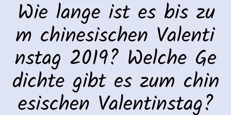 Wie lange ist es bis zum chinesischen Valentinstag 2019? Welche Gedichte gibt es zum chinesischen Valentinstag?